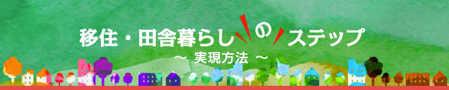 移住・田舎暮らしのステップ  〜実現方法〜