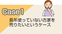 Case1長年使っていない古家を売りたいというケース